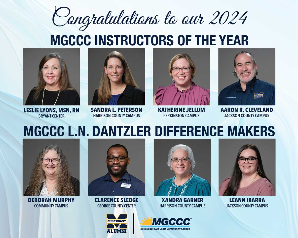 Congratulations to our 2024 MGCCC Instructors of the Year and MGCCC L.N. Dantzler Difference Makers. Instructors of the Year are from left to right are: Leslie Lyons, MSN, RN, from the Bryant Center; Sandra L. Peterson from the Harrison County Campus; Katherine Jellum from the Perkinston Campus; and Aaron R. Cleveland from the Jackson County Campus. L.N. Dantzler Difference Makers are: Debora Murphy from Community Campus division; Mr. Clarence Sledge from the George County Center; Xandra Karner from the Harrison County Campus; and LeAnna Ibarra from the Jackson County Campus.