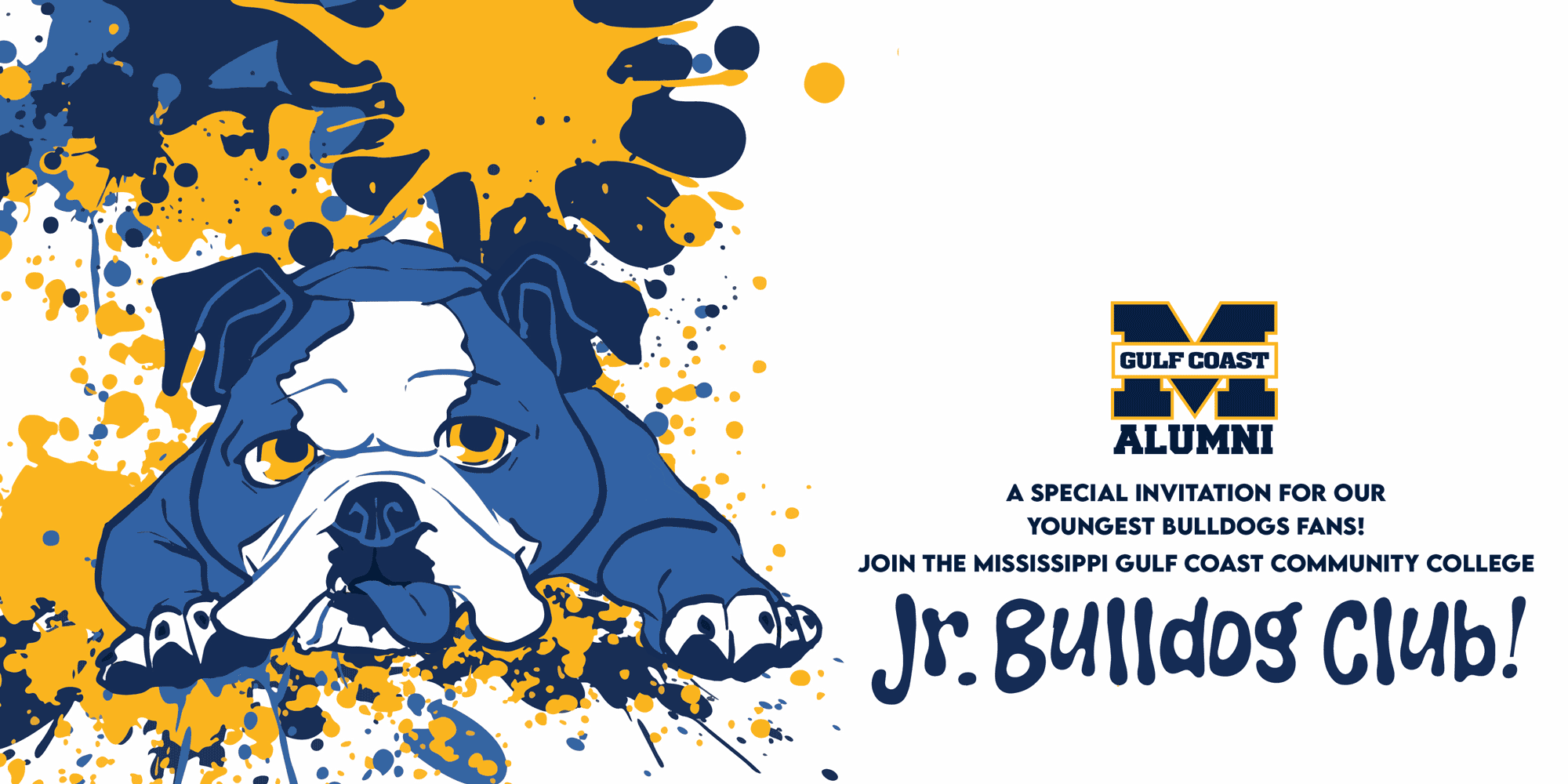 Graphic of a cute cartoon bulldog with blue and gold paint splaters behind him. MGCCC Alumni Association has a special invitation for our youngest bulldogs fans! Join the Mississippi Gulf Coast Community College Jr. Bulldog Club!